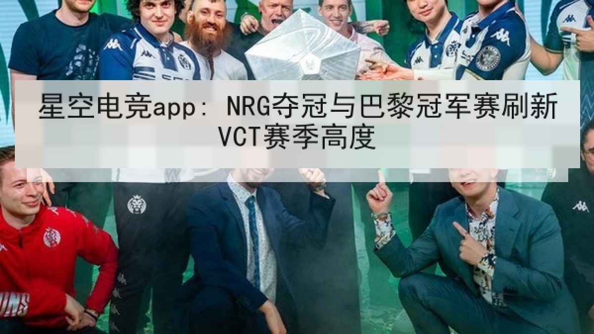 星空电竞app: NRG夺冠与巴黎冠军赛刷新VCT赛季高度 星空电竞app: NRG夺冠与巴黎冠军赛刷新VCT赛季高度