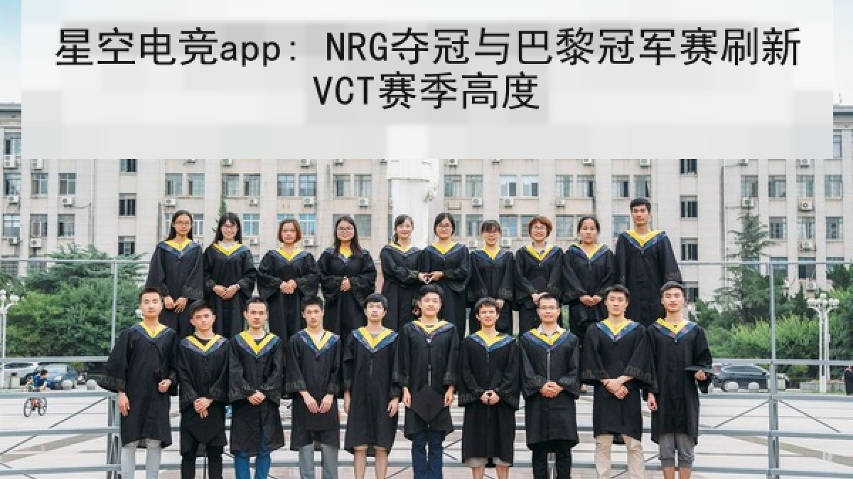 星空电竞app: NRG夺冠与巴黎冠军赛刷新VCT赛季高度