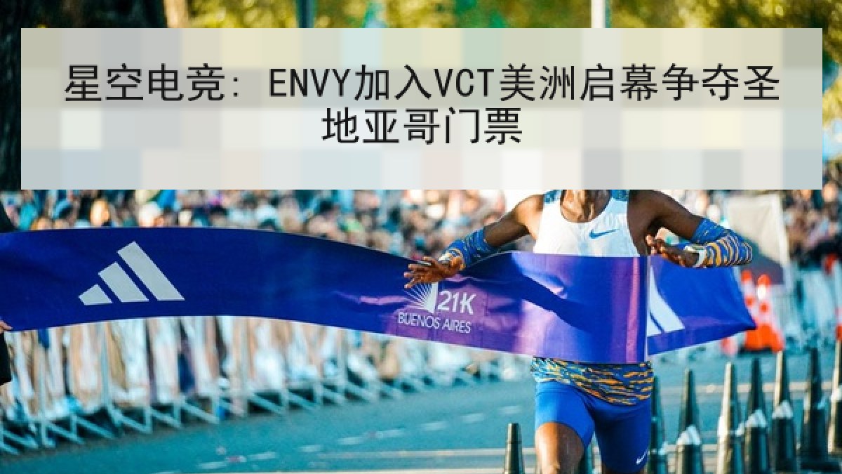 星空电竞: ENVY加入VCT美洲启幕争夺圣地亚哥门票 星空电竞: ENVY加入VCT美洲启幕争夺圣地亚哥门票