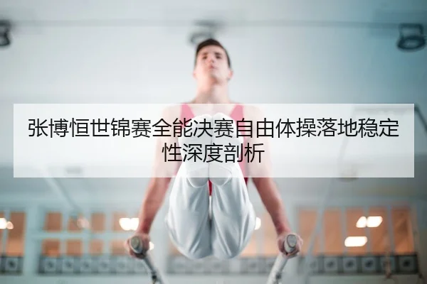 zhang-bo-heng-shi-jin-sai-quan-neng-jue-sai-zi-you-ti-cao-luo-di-wen-ding-xing-shen-du-pou-xi-2-627.jpg