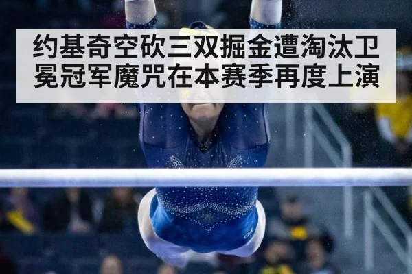 约基奇空砍三双掘金遭淘汰卫冕冠军魔咒在本赛季再度上演