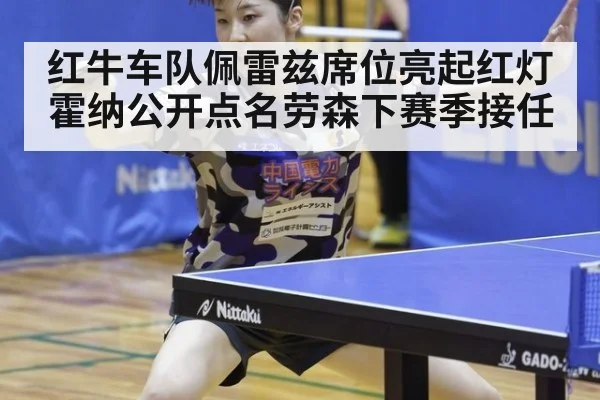 红牛车队佩雷兹席位亮起红灯霍纳公开点名劳森下赛季接任