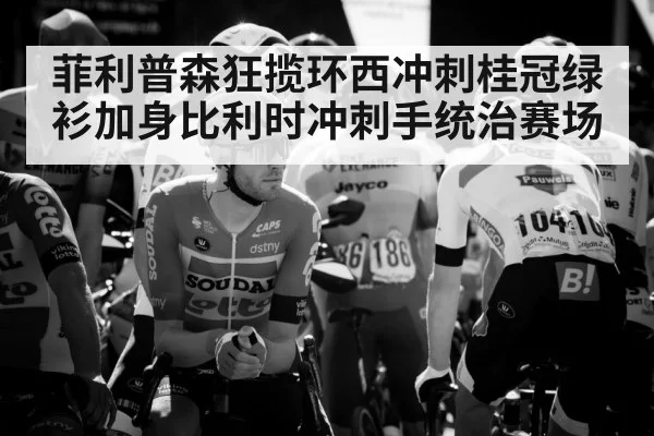 菲利普森狂揽环西冲刺桂冠绿衫加身比利时冲刺手统治赛场