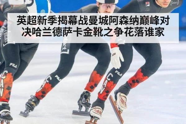 英超新季揭幕战曼城阿森纳巅峰对决哈兰德萨卡金靴之争花落谁家