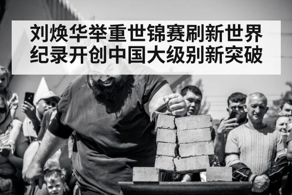 刘焕华举重世锦赛刷新世界纪录开创中国大级别新突破