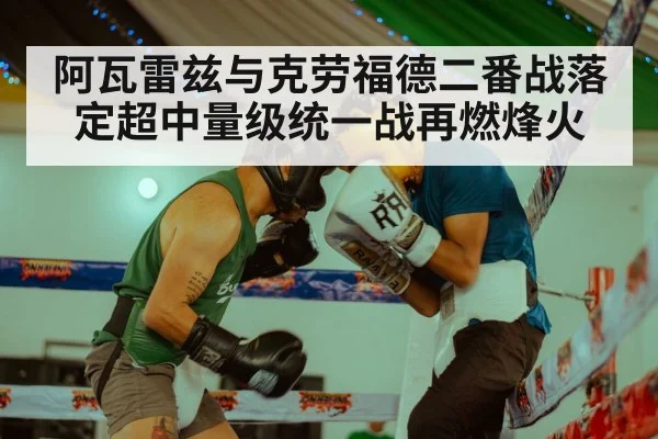 阿瓦雷兹与克劳福德二番战落定超中量级统一战再燃烽火